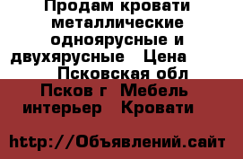 Продам кровати металлические одноярусные и двухярусные › Цена ­ 1 260 - Псковская обл., Псков г. Мебель, интерьер » Кровати   